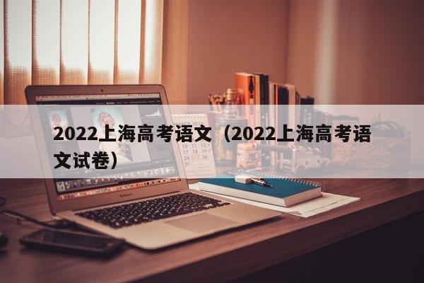 2022上海高考语文（2022上海高考语文试卷）