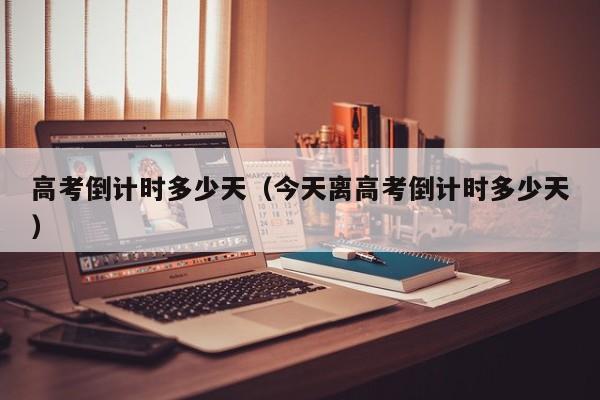 高考倒计时多少天（今天离高考倒计时多少天）
