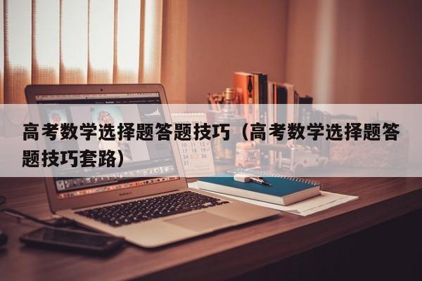 高考数学选择题答题技巧（高考数学选择题答题技巧套路）
