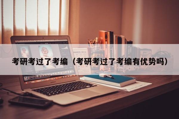 考研考过了考编（考研考过了考编有优势吗）