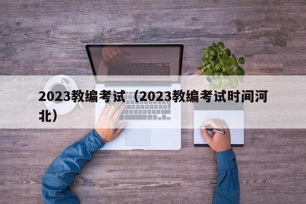 2023教编考试（2023教编考试时间河北）