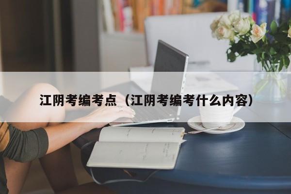 江阴考编考点（江阴考编考什么内容）