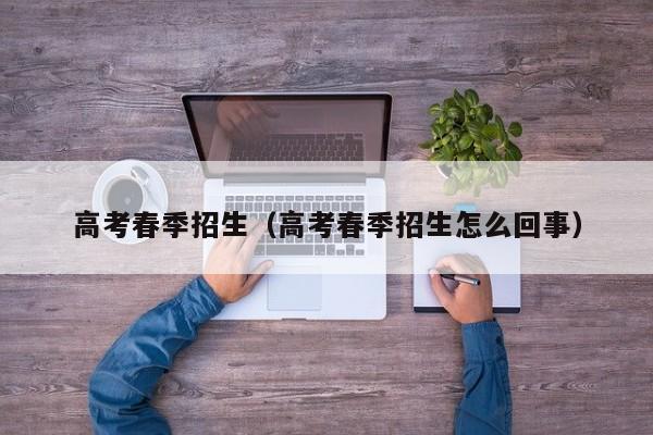 高考春季招生（高考春季招生怎么回事）