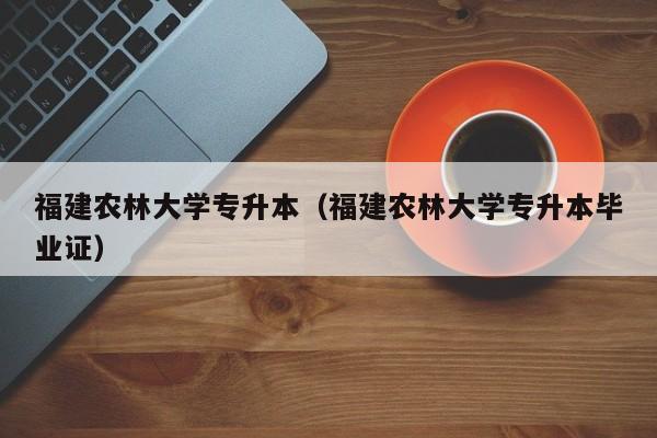 福建农林大学专升本（福建农林大学专升本毕业证）