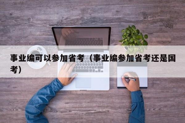 事业编可以参加省考（事业编参加省考还是国考）
