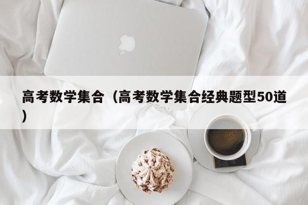 高考数学集合（高考数学集合经典题型50道）