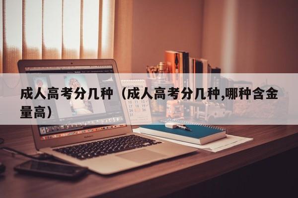 成人高考分几种（成人高考分几种,哪种含金量高）