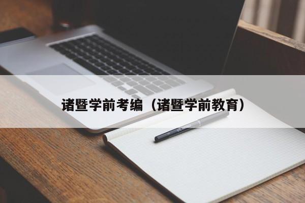 诸暨学前考编（诸暨学前教育）