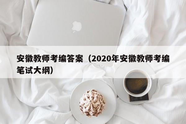 安徽教师考编答案（2020年安徽教师考编笔试大纲）