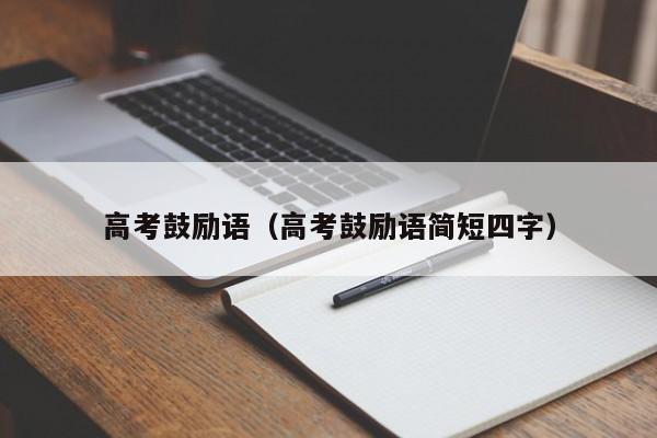高考鼓励语（高考鼓励语简短四字）