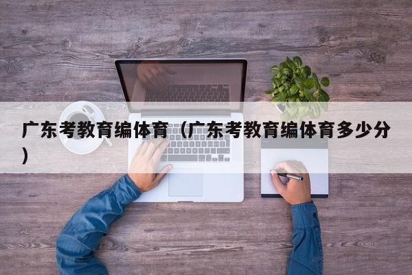 广东考教育编体育（广东考教育编体育多少分）