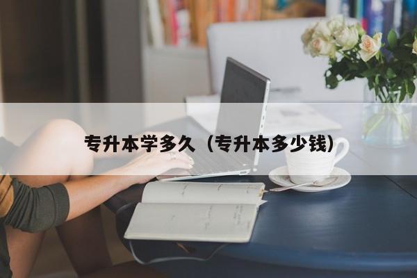专升本学多久（专升本多少钱）