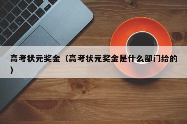 高考状元奖金（高考状元奖金是什么部门给的）