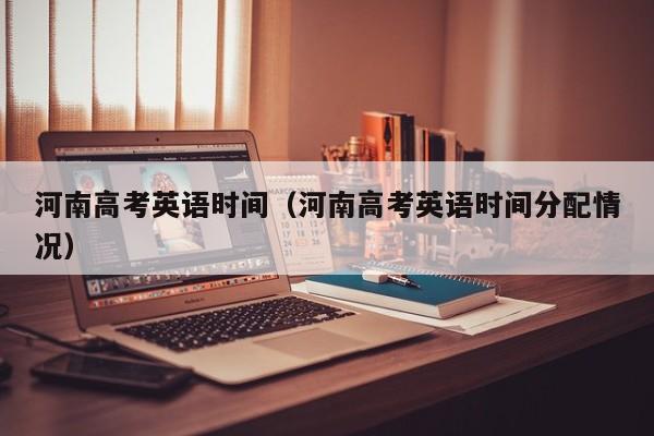 河南高考英语时间（河南高考英语时间分配情况）
