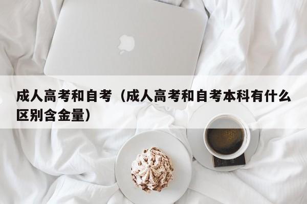 成人高考和自考（成人高考和自考本科有什么区别含金量）