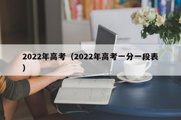 2022年高考（2022年高考一分一段表）