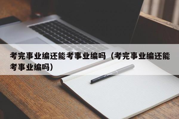 考完事业编还能考事业编吗（考完事业编还能考事业编吗）