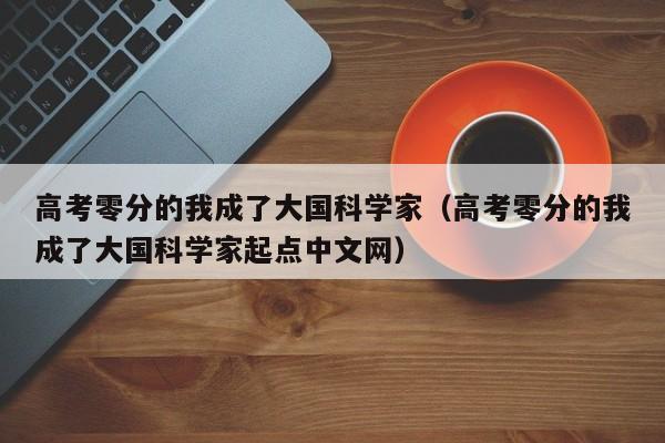 高考零分的我成了大国科学家（高考零分的我成了大国科学家起点中文网）