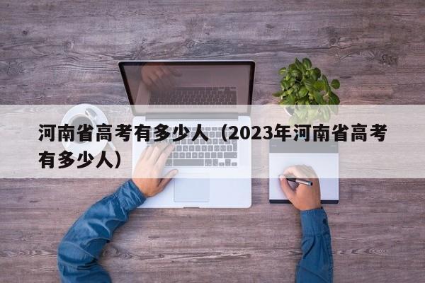 河南省高考有多少人（2023年河南省高考有多少人）