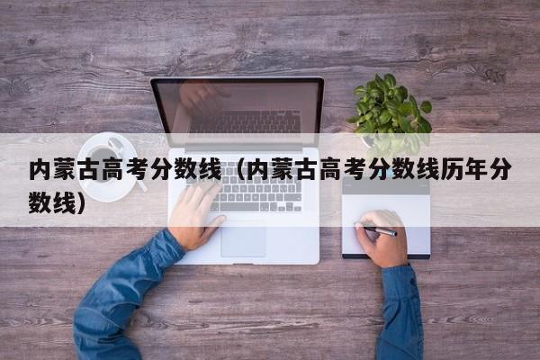 内蒙古高考分数线（内蒙古高考分数线历年分数线）