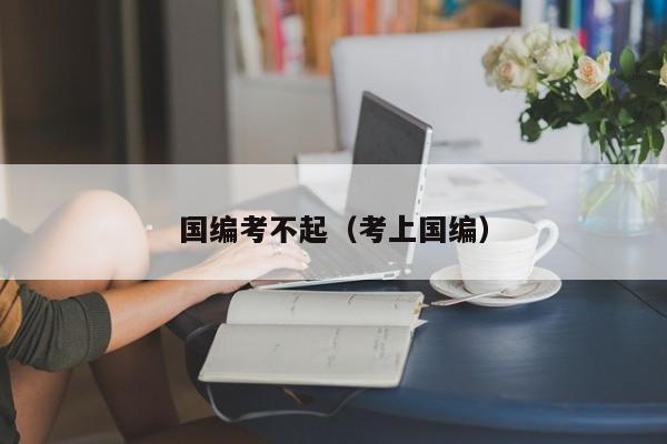 国编考不起（考上国编）