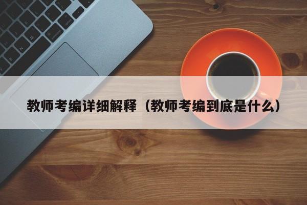 教师考编详细解释（教师考编到底是什么）