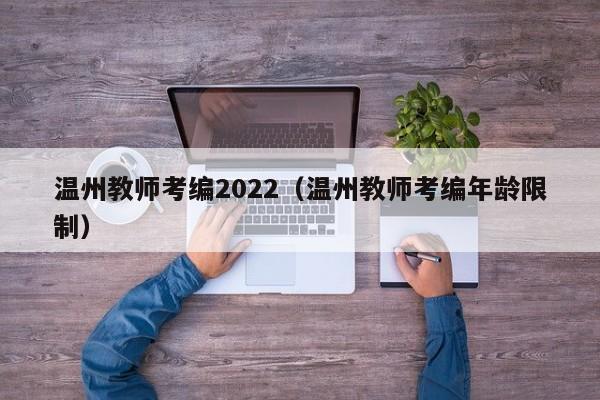 温州教师考编2022（温州教师考编年龄限制）