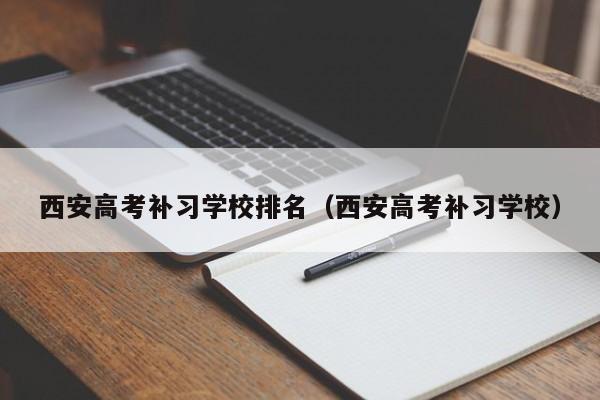 西安高考补习学校排名（西安高考补习学校）
