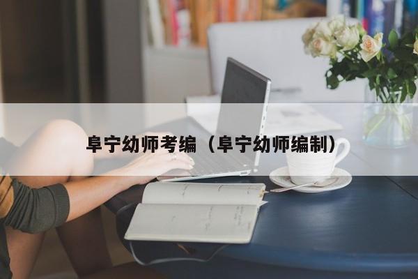 阜宁幼师考编（阜宁幼师编制）