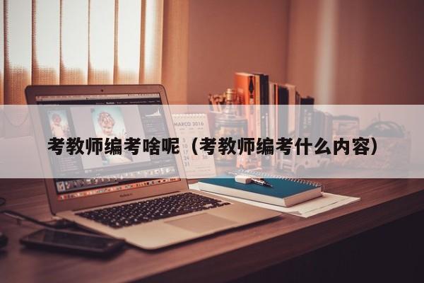 考教师编考啥呢（考教师编考什么内容）