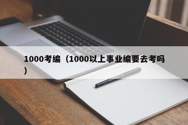 1000考编（1000以上事业编要去考吗）