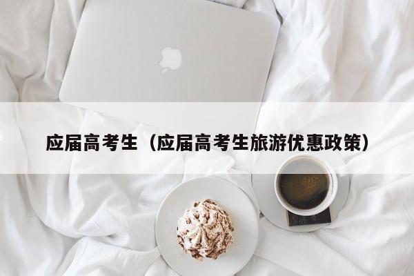 应届高考生（应届高考生旅游优惠政策）