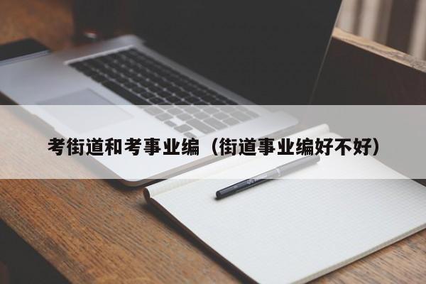 考街道和考事业编（街道事业编好不好）