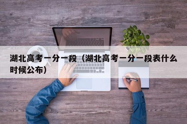 湖北高考一分一段（湖北高考一分一段表什么时候公布）