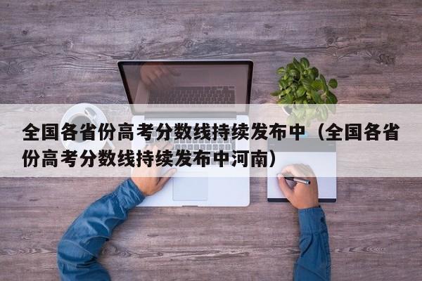 全国各省份高考分数线持续发布中（全国各省份高考分数线持续发布中河南）