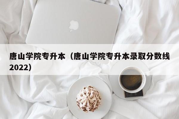 唐山学院专升本（唐山学院专升本录取分数线2022）
