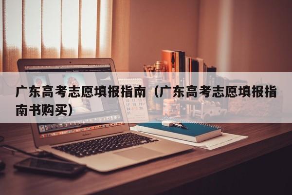 广东高考志愿填报指南（广东高考志愿填报指南书购买）