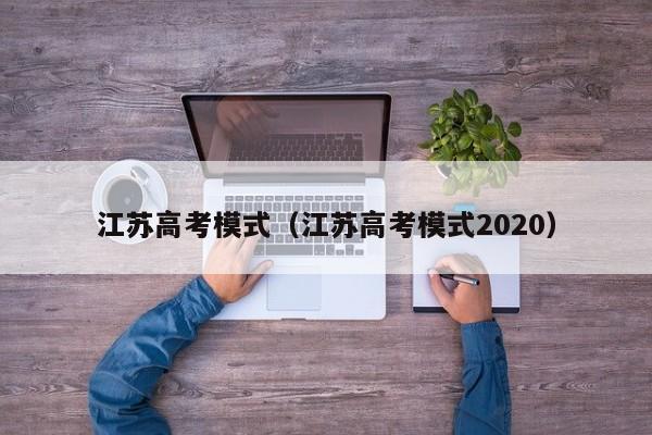 江苏高考模式（江苏高考模式2020）