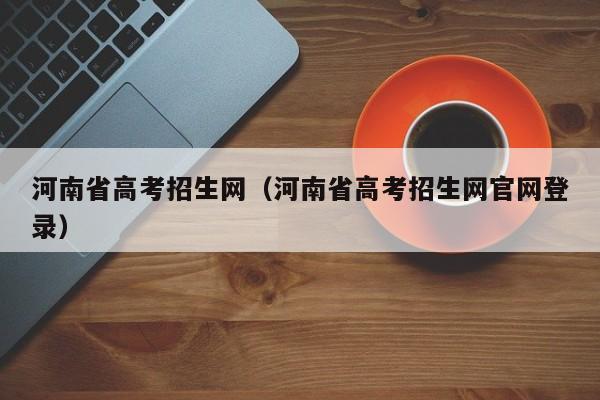 河南省高考招生网（河南省高考招生网官网登录）