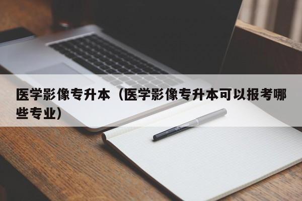医学影像专升本（医学影像专升本可以报考哪些专业）