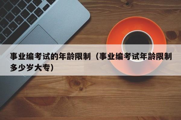 事业编考试的年龄限制（事业编考试年龄限制多少岁大专）