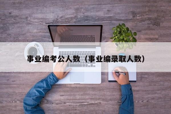 事业编考公人数（事业编录取人数）