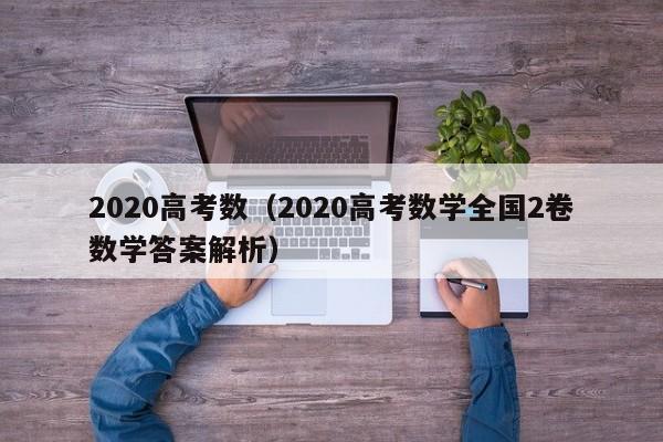 2020高考数（2020高考数学全国2卷数学答案解析）