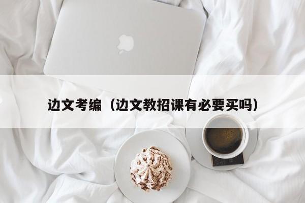 边文考编（边文教招课有必要买吗）