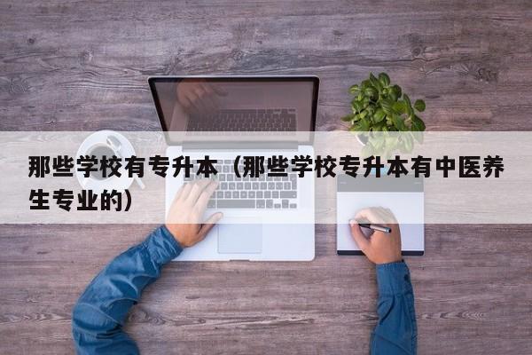 那些学校有专升本（那些学校专升本有中医养生专业的）