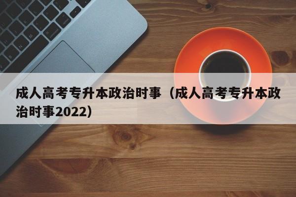 成人高考专升本政治时事（成人高考专升本政治时事2022）