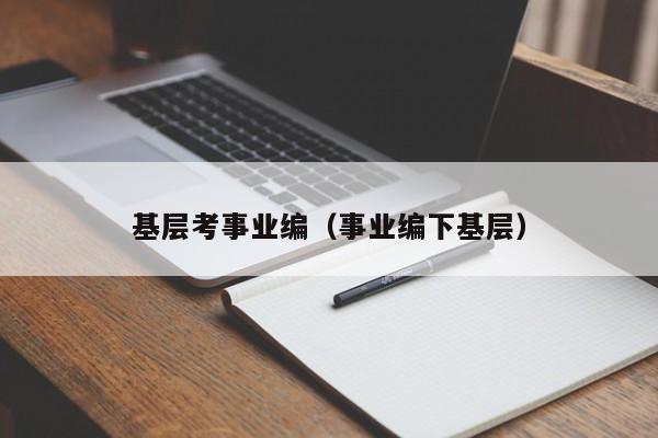 基层考事业编（事业编下基层）