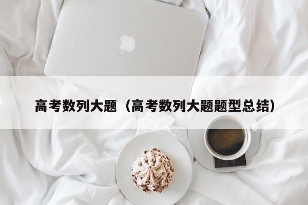 高考数列大题（高考数列大题题型总结）