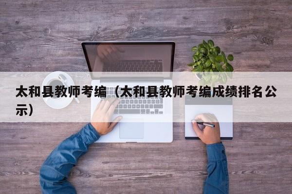 太和县教师考编（太和县教师考编成绩排名公示）