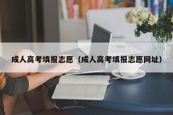 成人高考填报志愿（成人高考填报志愿网址）